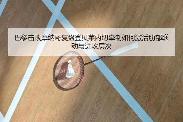 巴黎击败摩纳哥复盘登贝莱内切牵制如何激活肋部联动与进攻层次