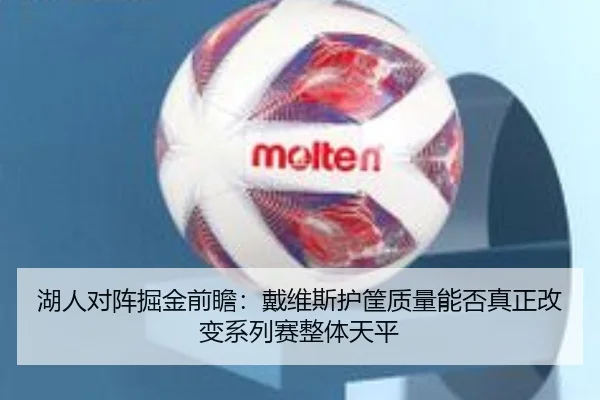 湖人对阵掘金前瞻：戴维斯护筐质量能否真正改变系列赛整体天平