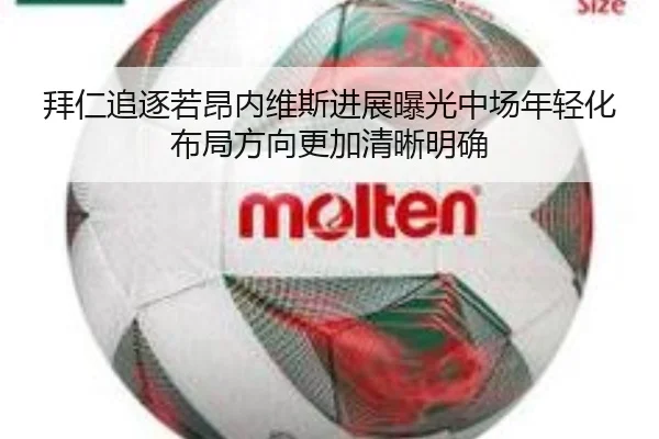 拜仁追逐若昂内维斯进展曝光中场年轻化布局方向更加清晰明确