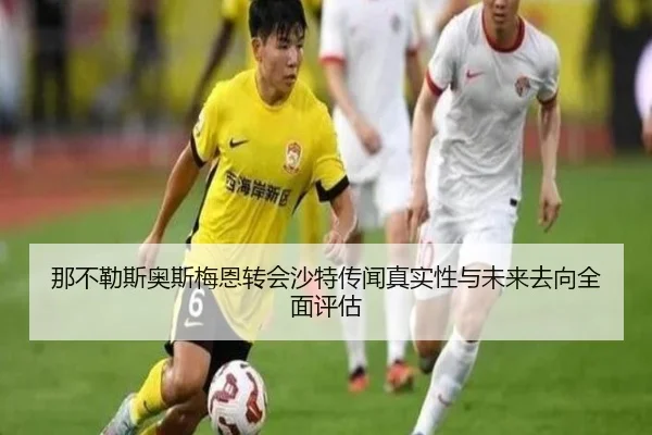 那不勒斯奥斯梅恩转会沙特传闻真实性与未来去向全面评估