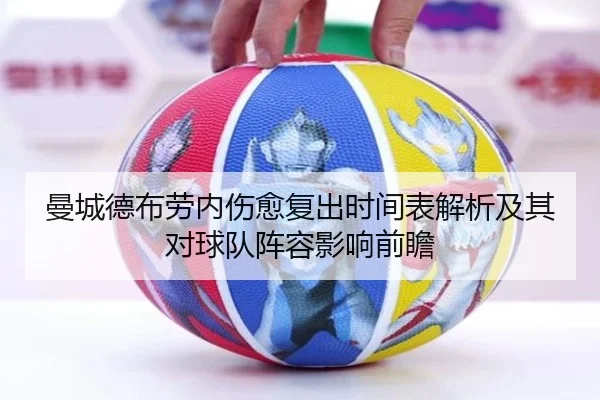 曼城德布劳内伤愈复出时间表解析及其对球队阵容影响前瞻