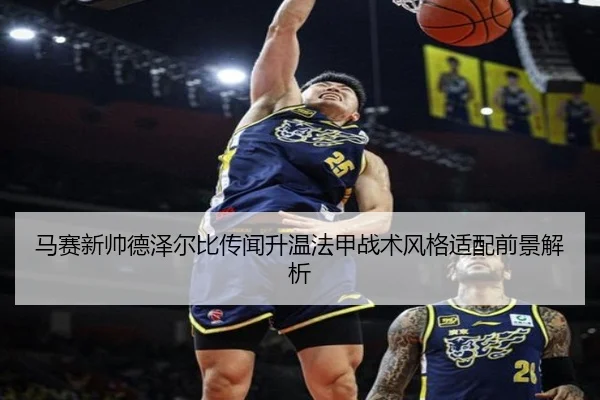 马赛新帅德泽尔比传闻升温法甲战术风格适配前景解析