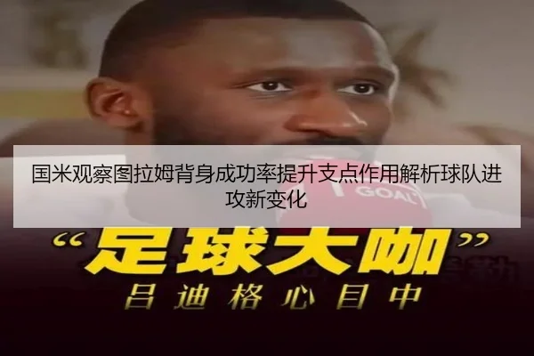 国米观察图拉姆背身成功率提升支点作用解析球队进攻新变化