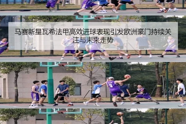 马赛新星瓦希法甲高效进球表现引发欧洲豪门持续关注与未来走势