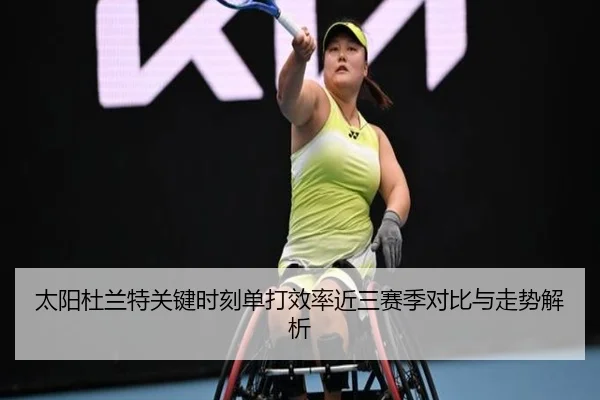 太阳杜兰特关键时刻单打效率近三赛季对比与走势解析