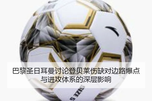 巴黎圣日耳曼讨论登贝莱伤缺对边路爆点与进攻体系的深层影响