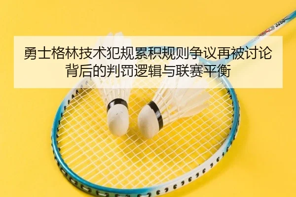 勇士格林技术犯规累积规则争议再被讨论背后的判罚逻辑与联赛平衡