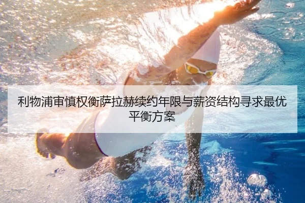 利物浦审慎权衡萨拉赫续约年限与薪资结构寻求最优平衡方案