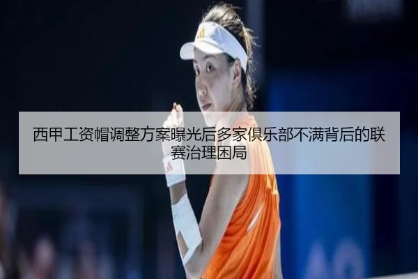 西甲工资帽调整方案曝光后多家俱乐部不满背后的联赛治理困局